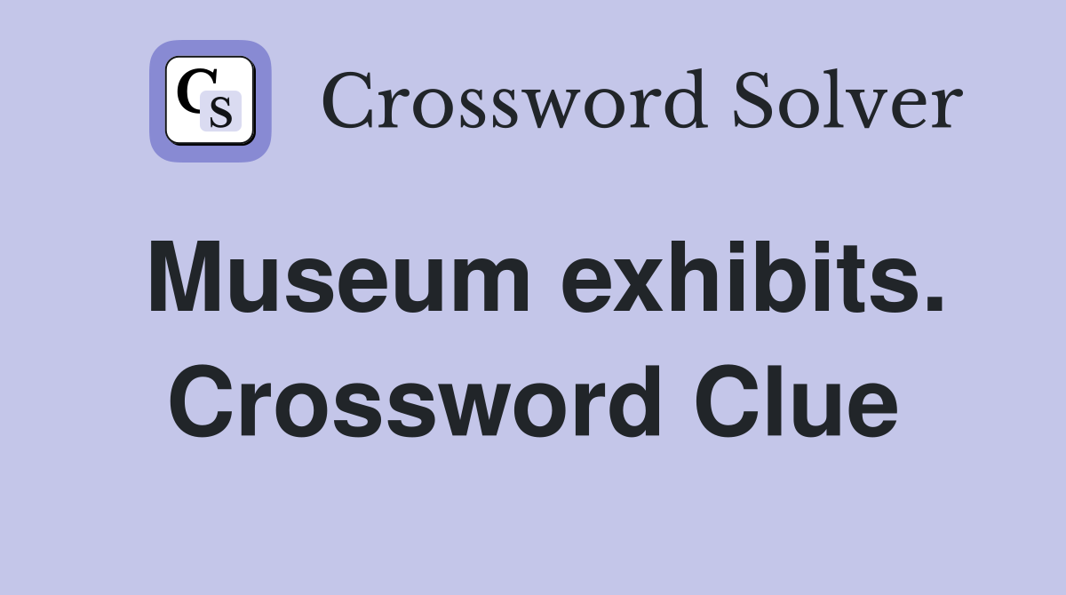 Museum exhibits. Crossword Clue