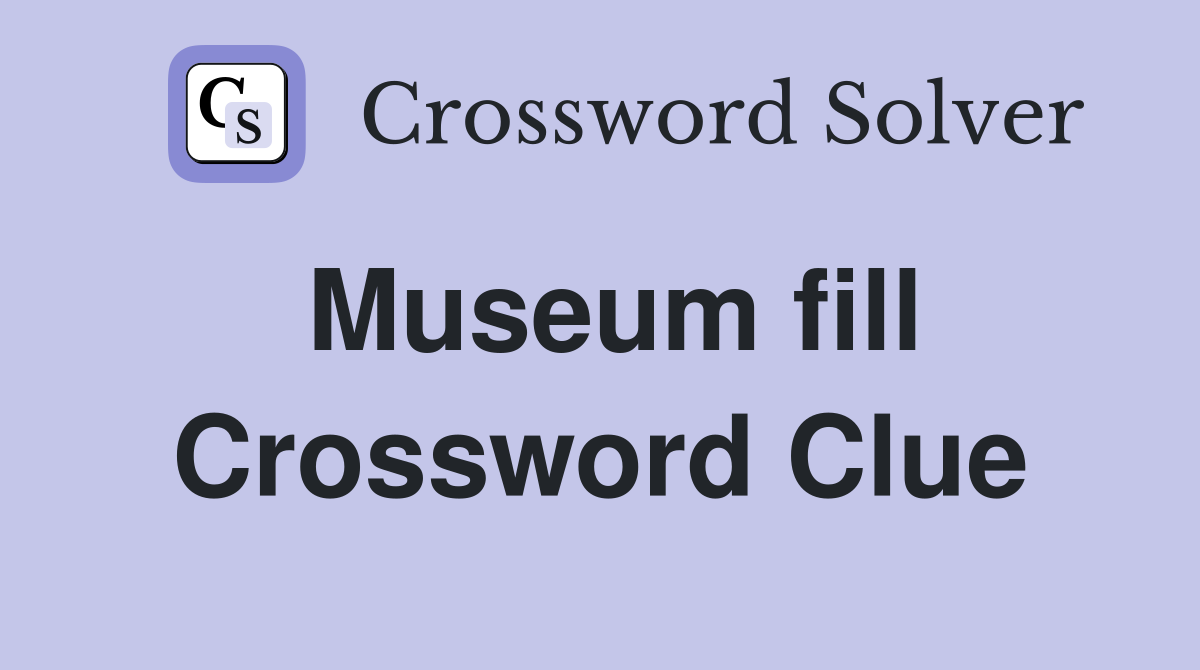 Museum fill Crossword Clue