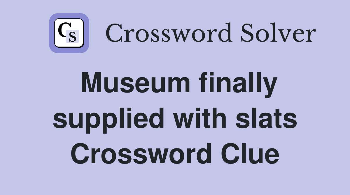 Museum finally supplied with slats Crossword Clue