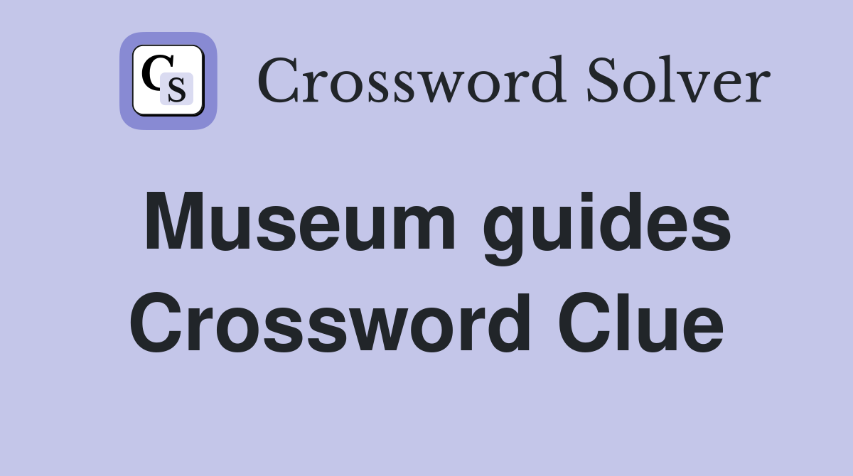 Museum guides Crossword Clue