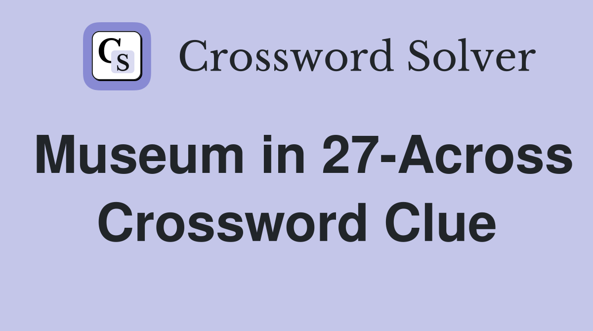 Museum in 27-Across Crossword Clue