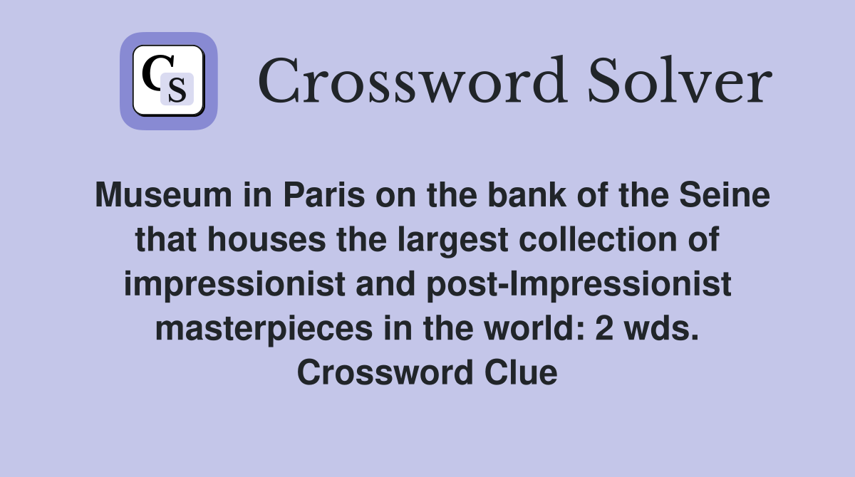 Museum in Paris on the bank of the Seine that houses the largest collection of impressionist and post-Impressionist masterpieces in the world: 2 wds. Crossword Clue