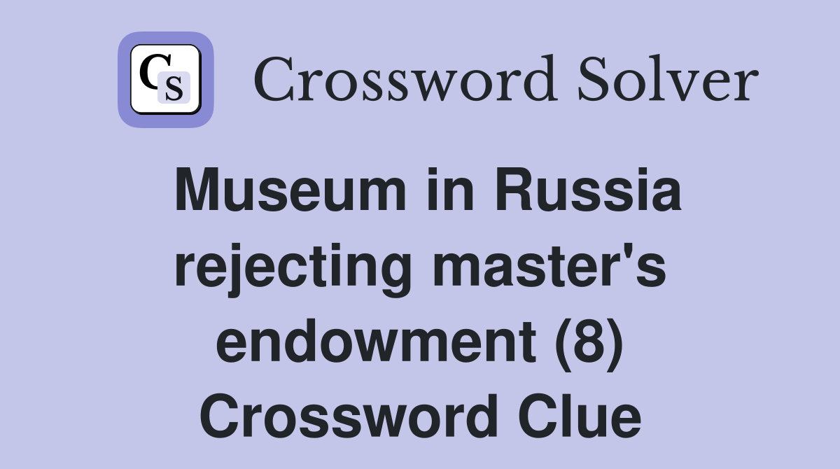 Museum in Russia rejecting master's endowment (8) Crossword Clue