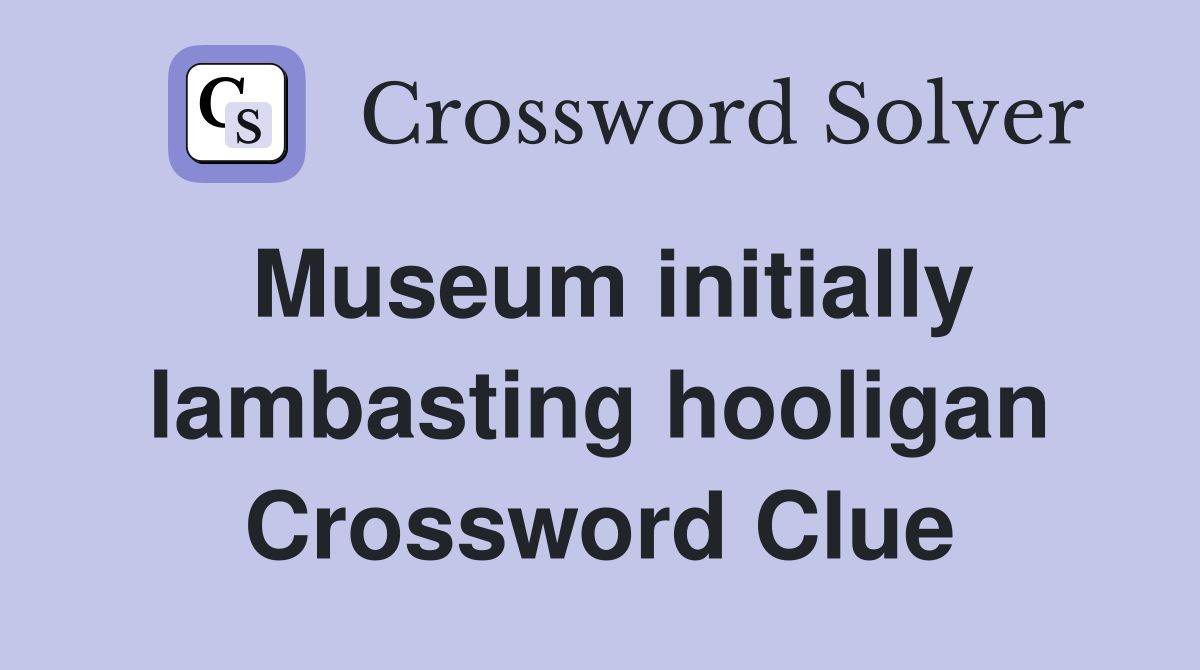Museum initially lambasting hooligan Crossword Clue