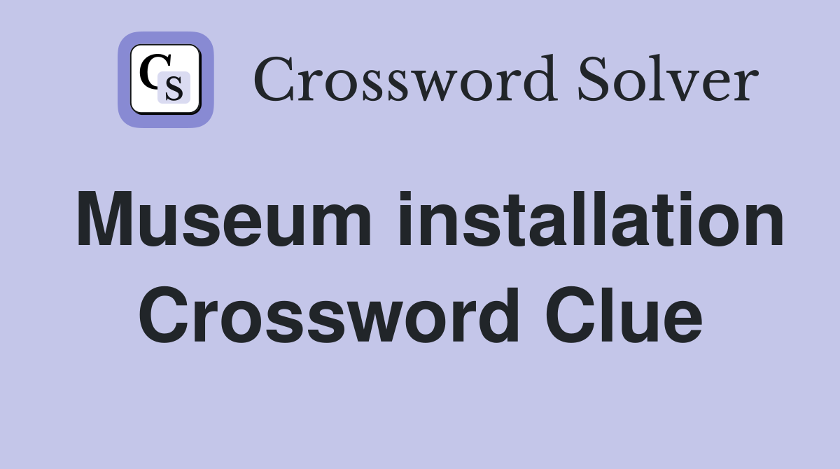 Museum installation Crossword Clue