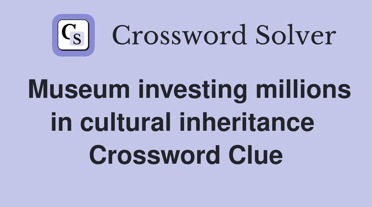 Museum investing millions in cultural inheritance  Crossword Clue