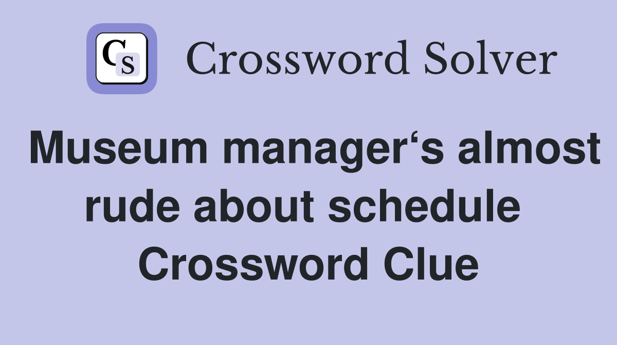 Museum manager‘s almost rude about schedule  Crossword Clue