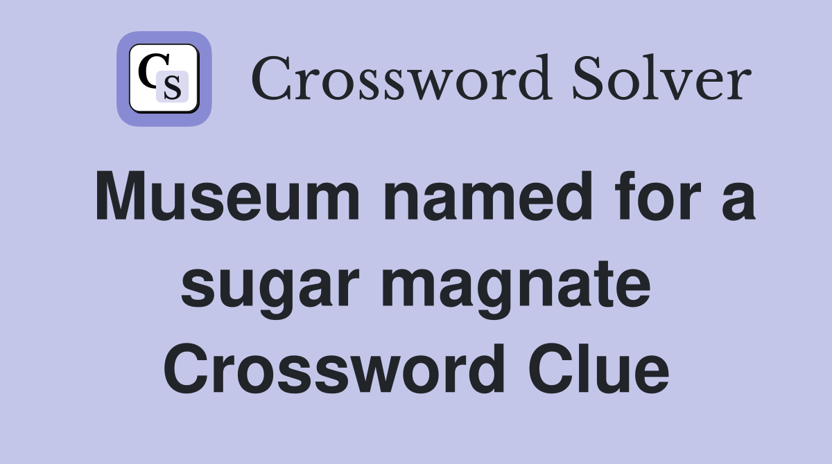 Museum named for a sugar magnate Crossword Clue
