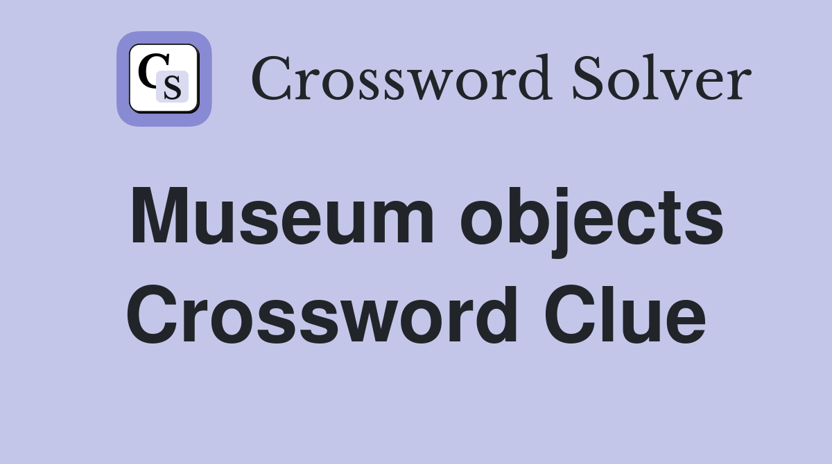 Museum objects Crossword Clue