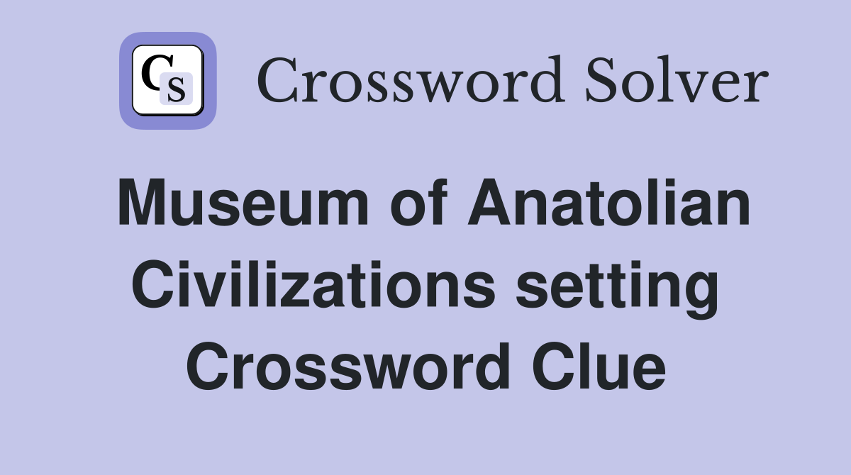Museum of Anatolian Civilizations setting Crossword Clue