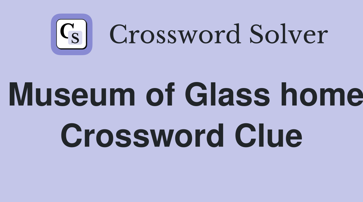 Museum of Glass home Crossword Clue
