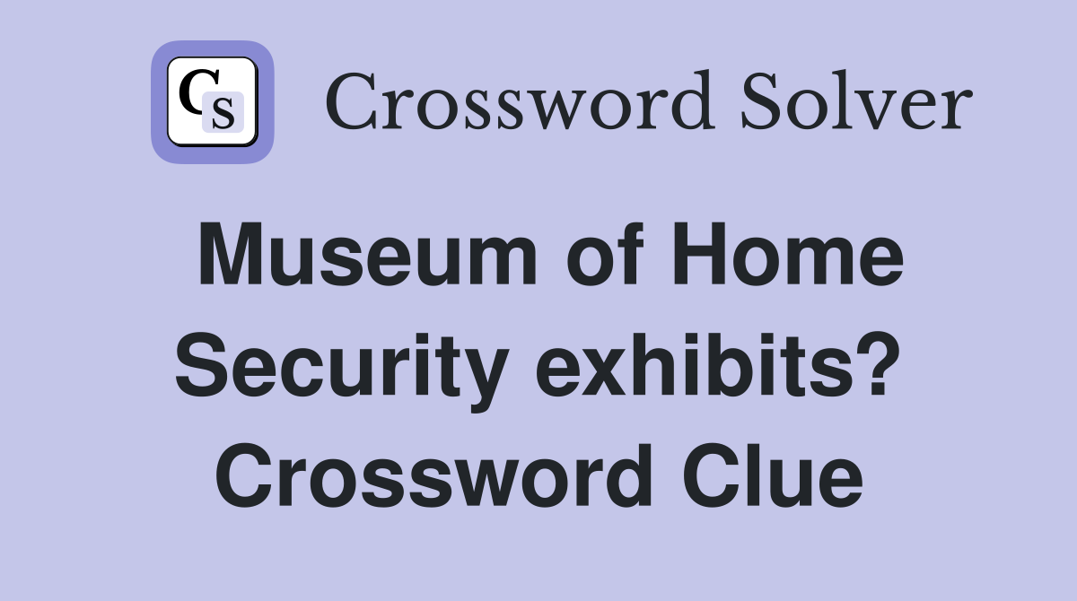 Museum of Home Security exhibits? Crossword Clue