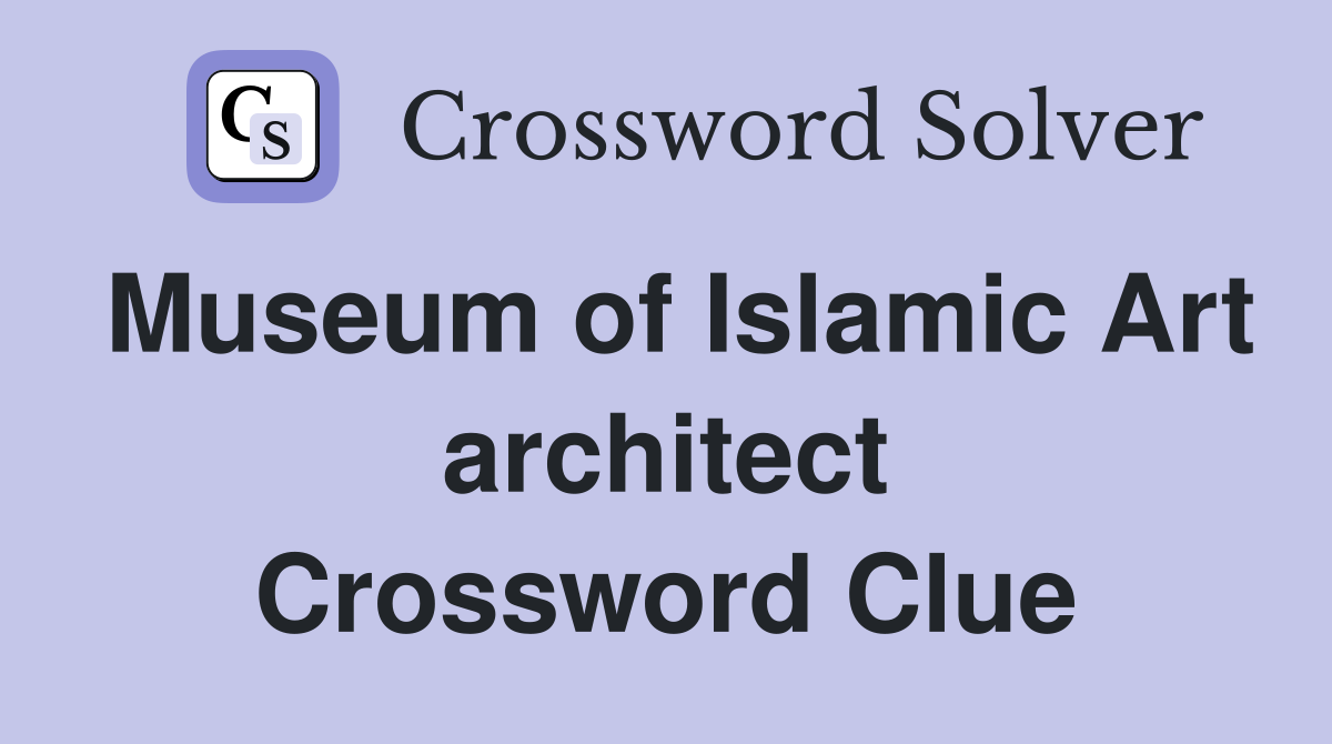 Museum of Islamic Art architect Crossword Clue