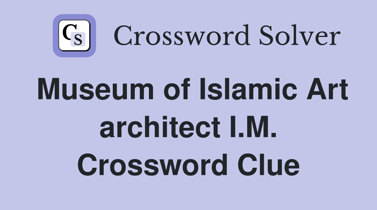 Museum of Islamic Art architect I.M. Crossword Clue