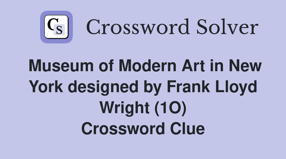 Museum of Modern Art in New York designed by Frank Lloyd Wright (1O) Crossword Clue