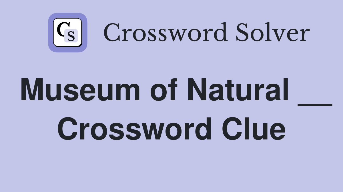Museum of Natural __ Crossword Clue