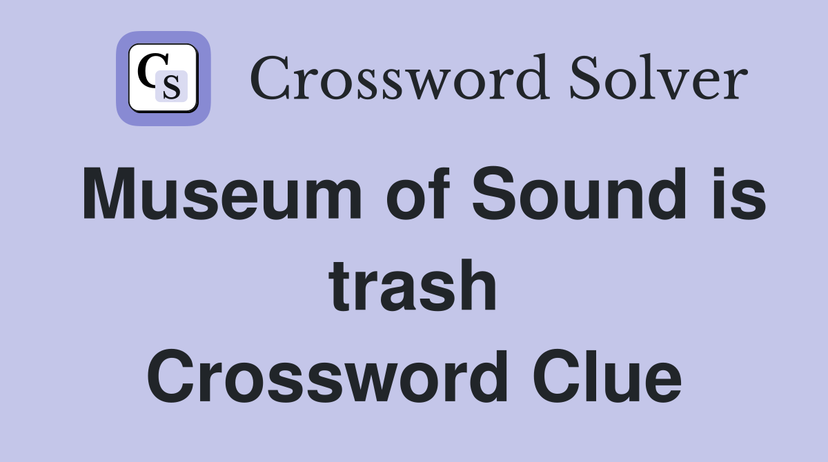 Museum of Sound is trash Crossword Clue