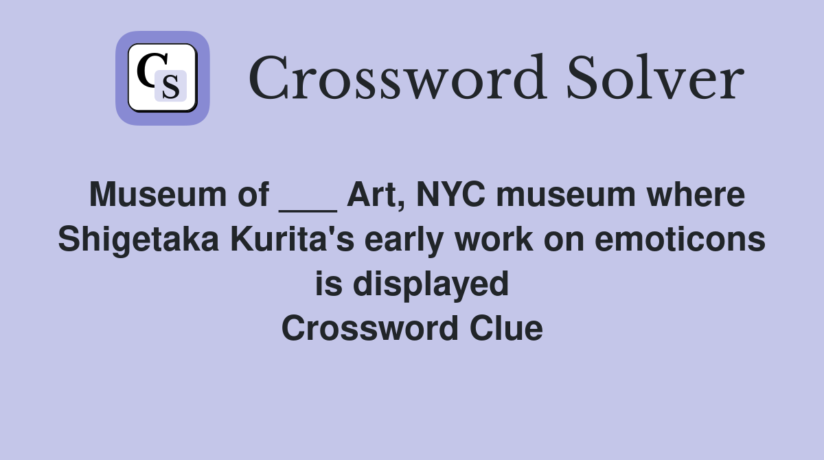 Museum of ___ Art, NYC museum where Shigetaka Kurita's early work on emoticons is displayed Crossword Clue
