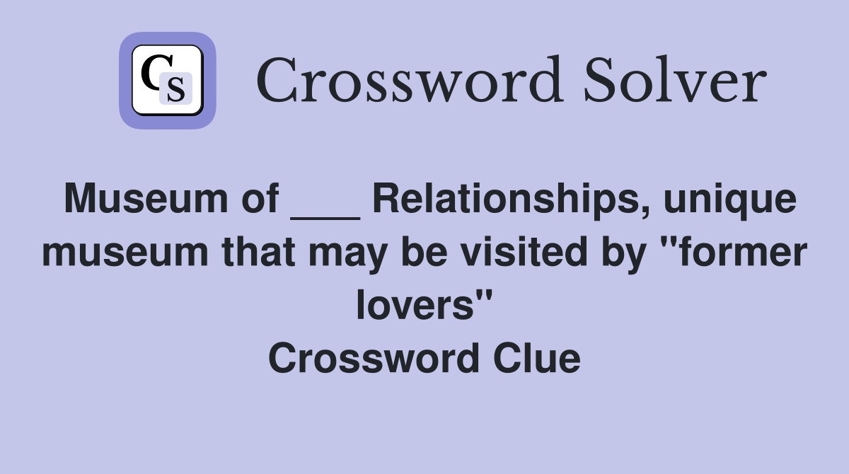 Museum of ___ Relationships, unique museum that may be visited by "former lovers" Crossword Clue