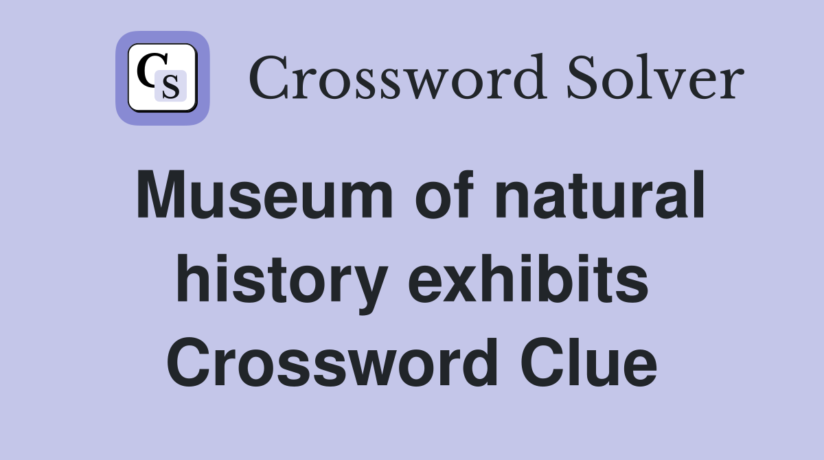 Museum of natural history exhibits Crossword Clue