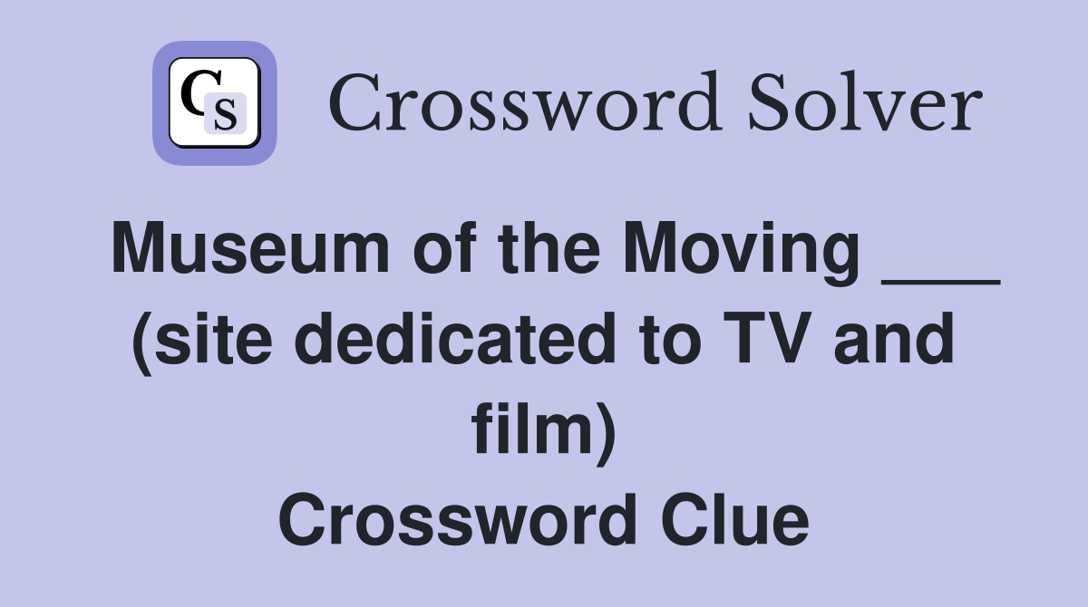Museum of the Moving ___ (site dedicated to TV and film) Crossword Clue