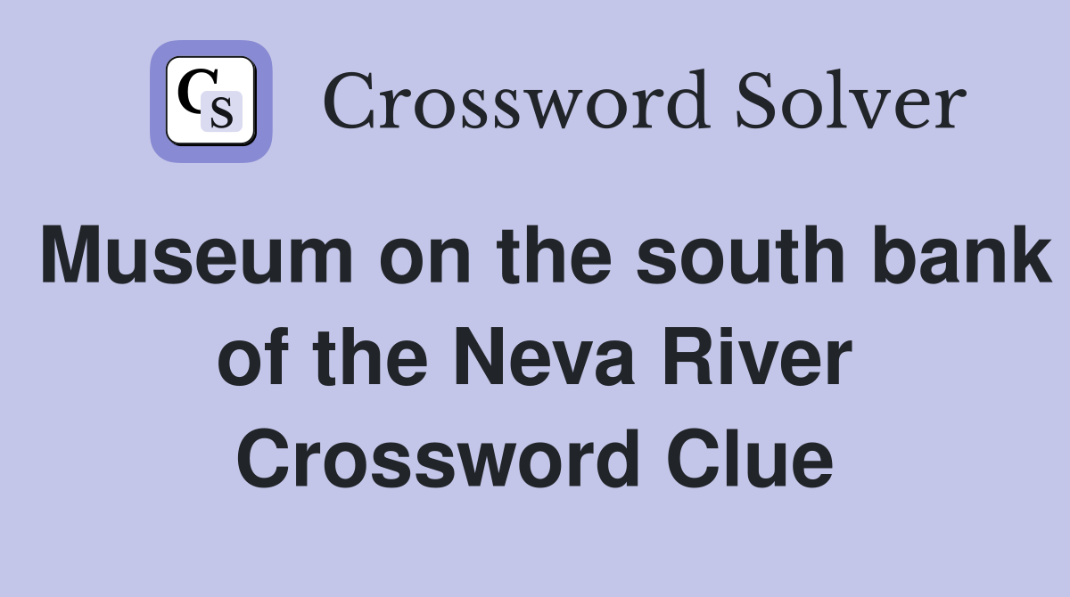 Museum on the south bank of the Neva River Crossword Clue