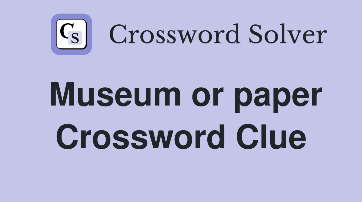 Museum or paper Crossword Clue