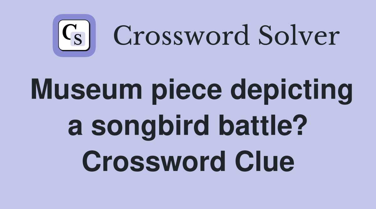 Museum piece depicting a songbird battle? Crossword Clue
