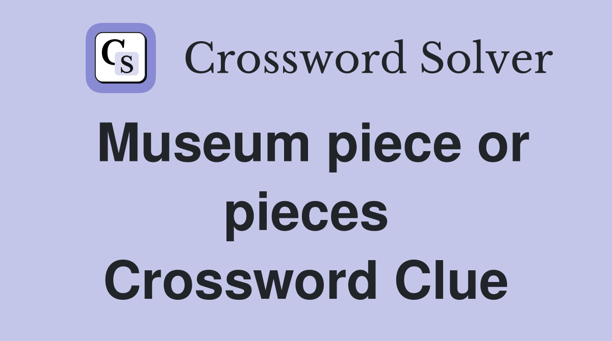 Museum piece or pieces Crossword Clue