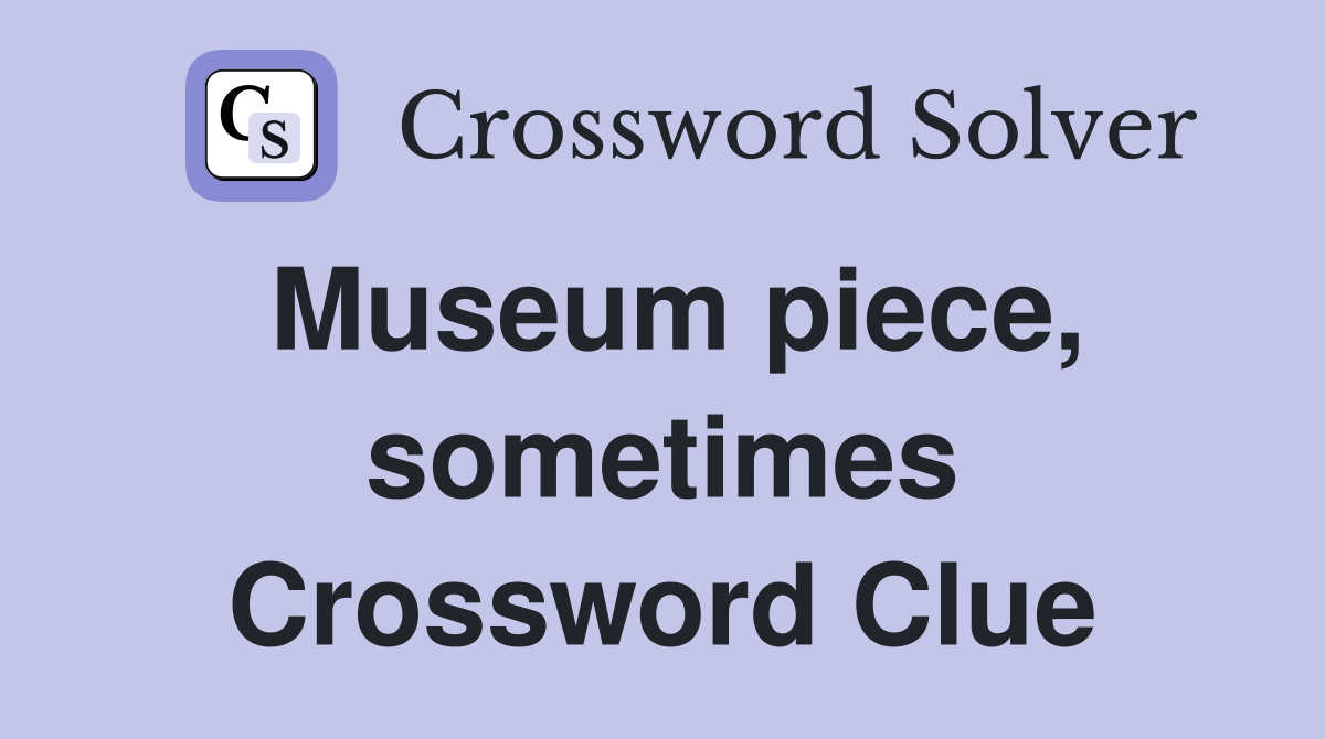Museum piece, sometimes Crossword Clue