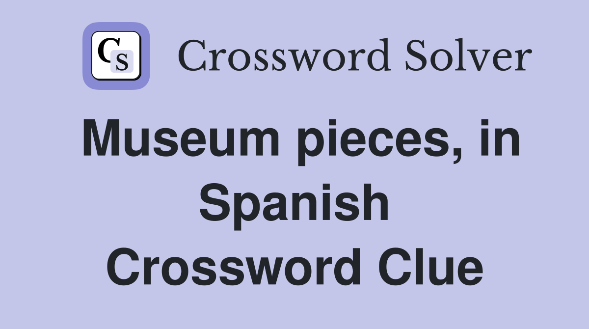 Museum pieces, in Spanish Crossword Clue