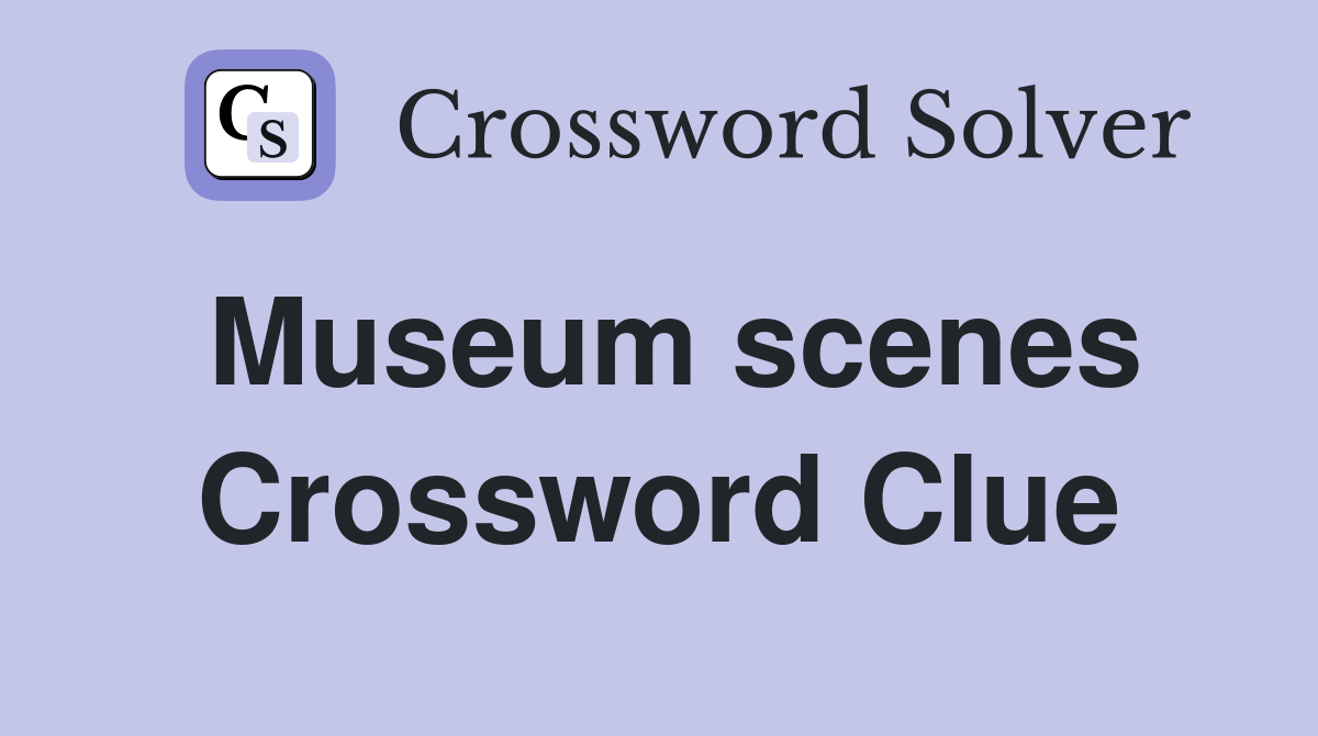 Museum scenes Crossword Clue