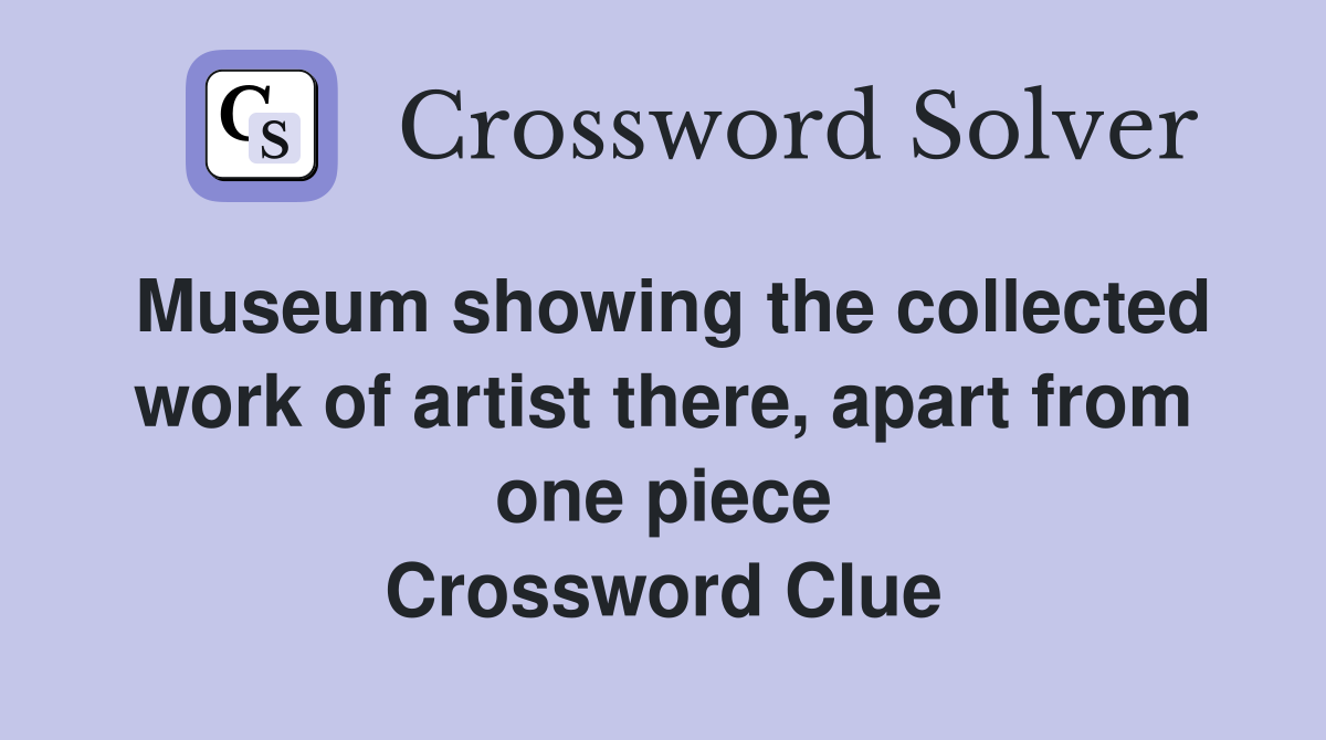 Museum showing the collected work of artist there, apart from one piece Crossword Clue