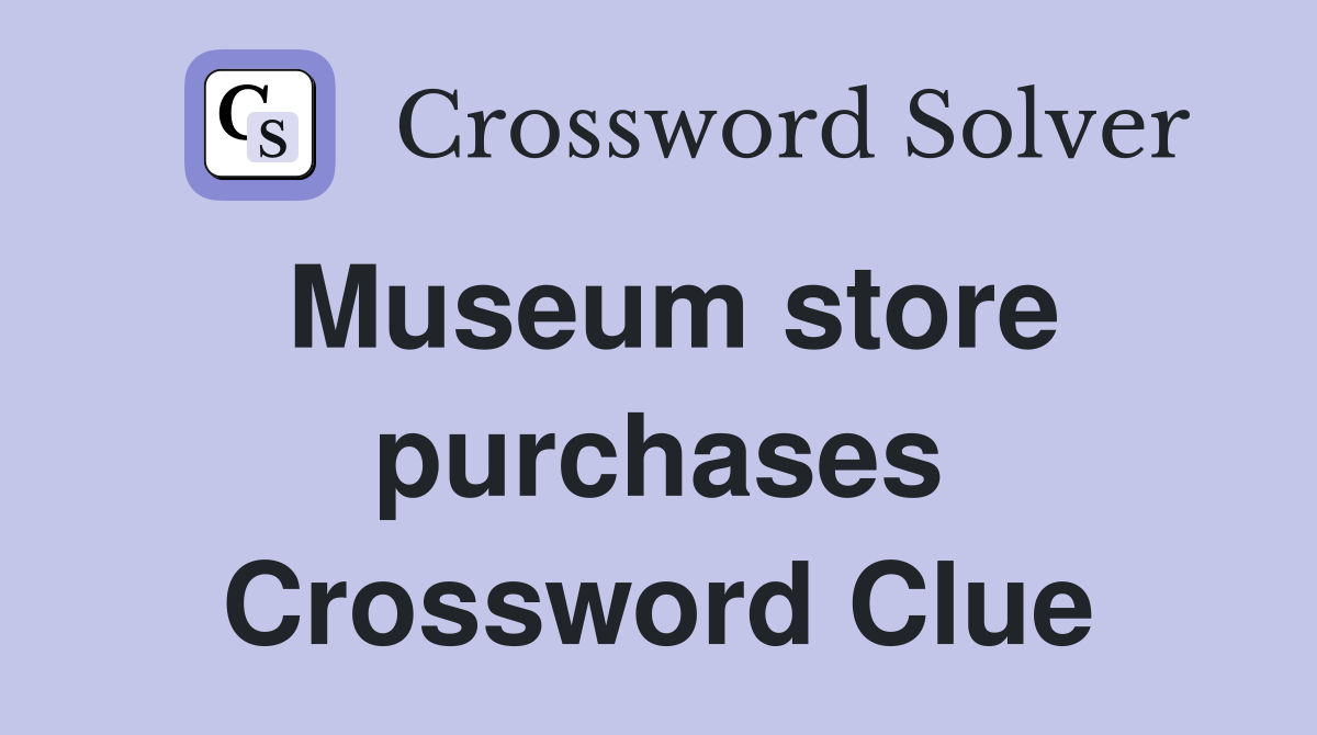 Museum store purchases Crossword Clue