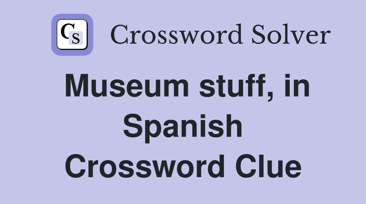 Museum stuff, in Spanish Crossword Clue