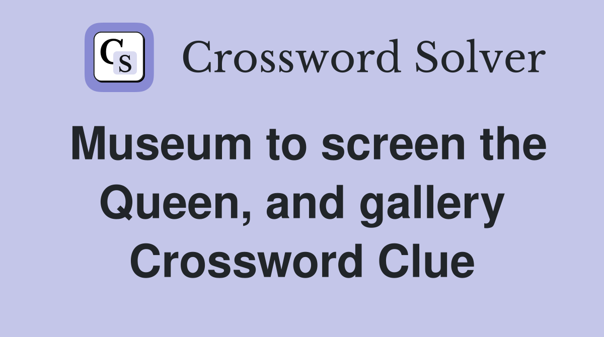 Museum to screen the Queen, and gallery Crossword Clue