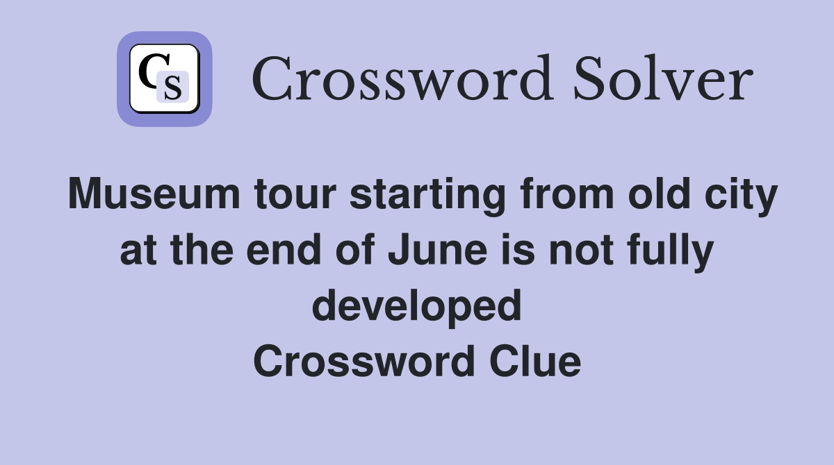 Museum tour starting from old city at the end of June is not fully developed Crossword Clue