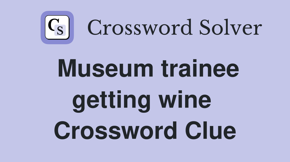 Museum trainee getting wine  Crossword Clue