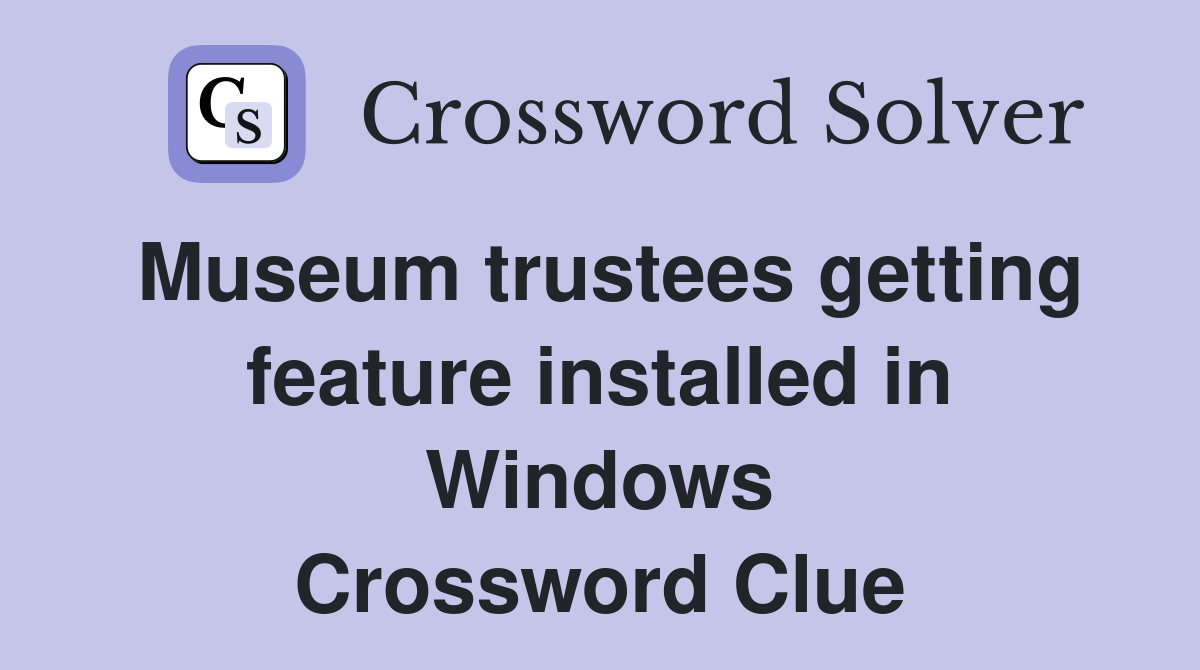 Museum trustees getting feature installed in Windows Crossword Clue