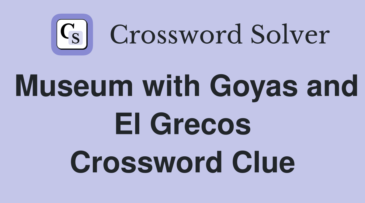 Museum with Goyas and El Grecos Crossword Clue