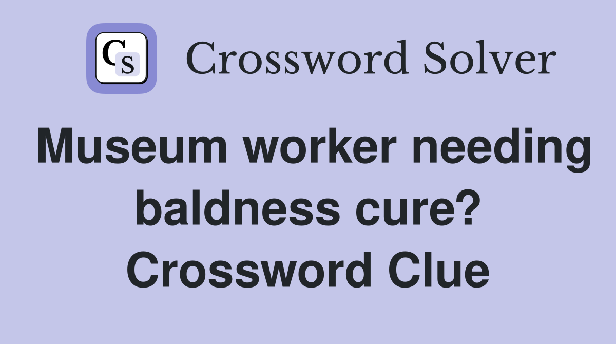 Museum worker needing baldness cure? Crossword Clue