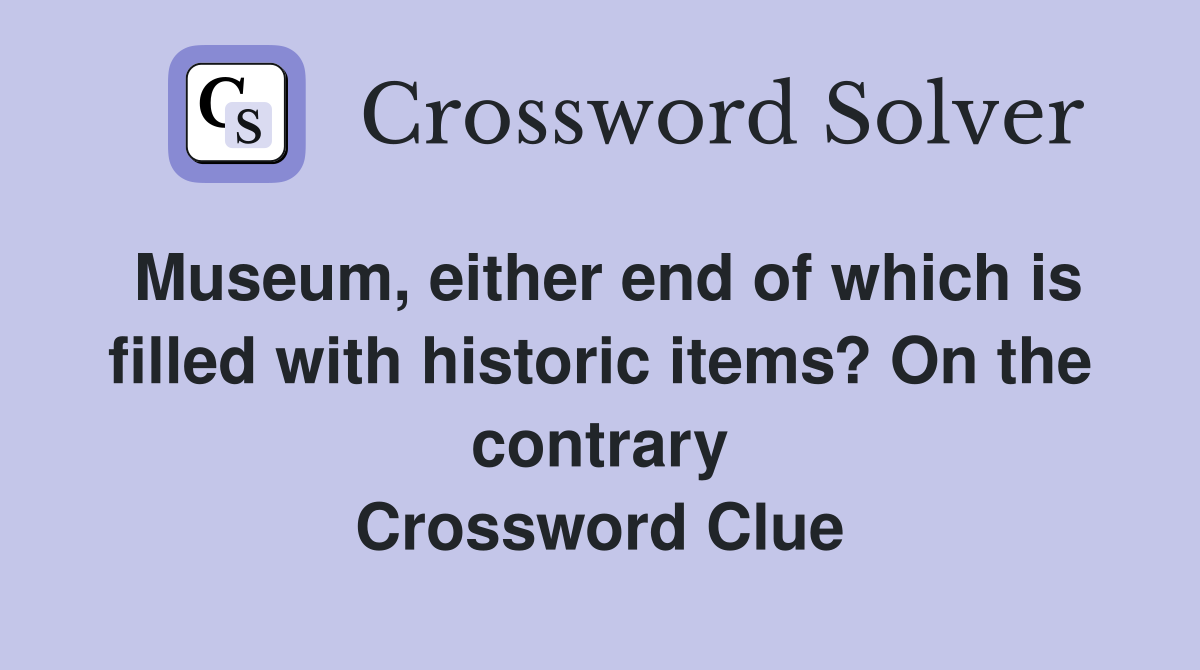 Museum, either end of which is filled with historic items? On the contrary Crossword Clue