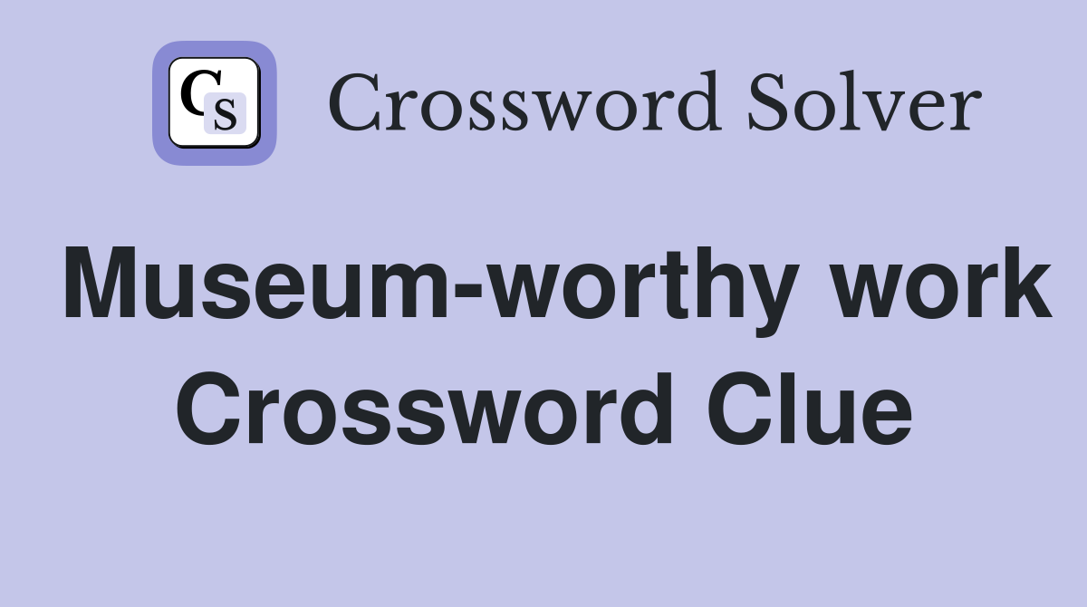 Museum-worthy work Crossword Clue
