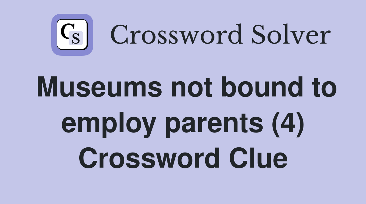 Museums not bound to employ parents (4) Crossword Clue