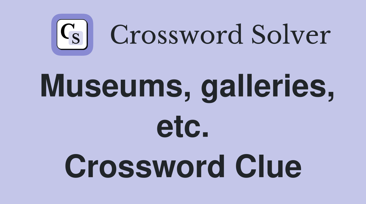 Museums, galleries, etc. Crossword Clue