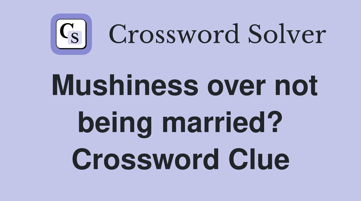 Mushiness over not being married? Crossword Clue