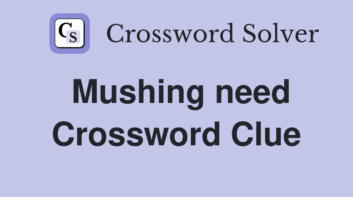 Mushing need Crossword Clue