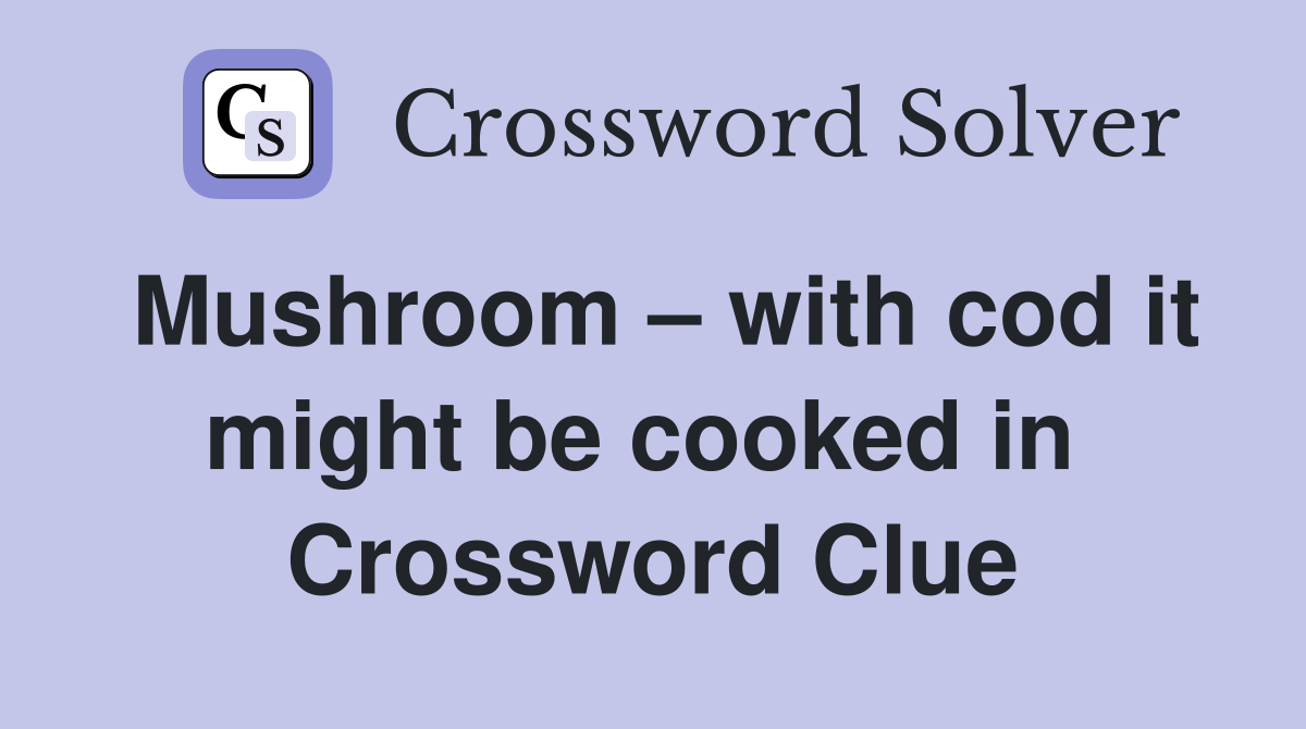 Mushroom – with cod it might be cooked in  Crossword Clue