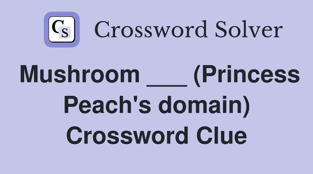 Mushroom ___ (Princess Peach's domain) Crossword Clue