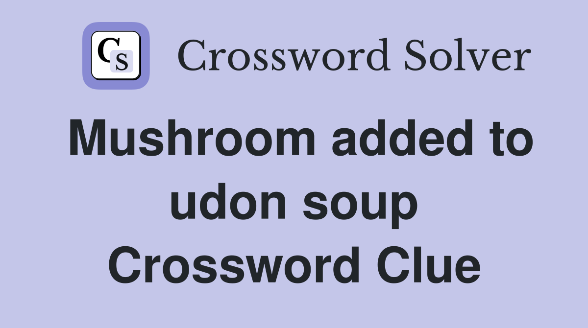 Mushroom added to udon soup Crossword Clue